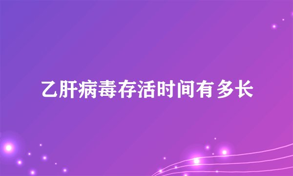乙肝病毒存活时间有多长