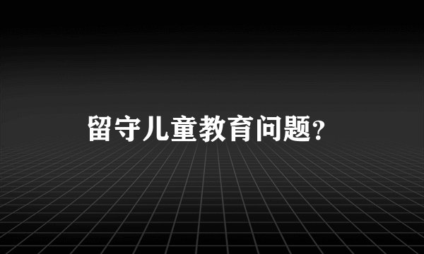 留守儿童教育问题？