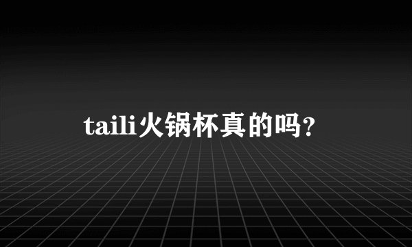 taili火锅杯真的吗？
