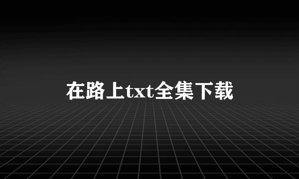 在路上txt全集下载