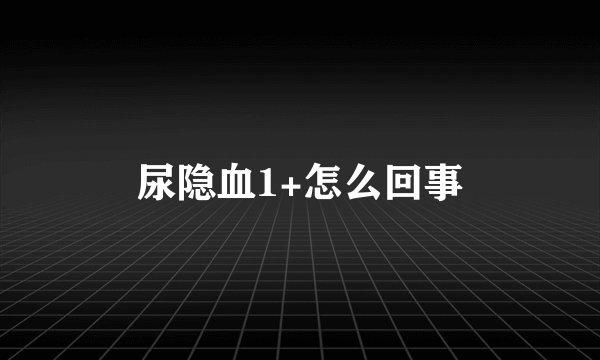 尿隐血1+怎么回事