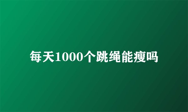 每天1000个跳绳能瘦吗