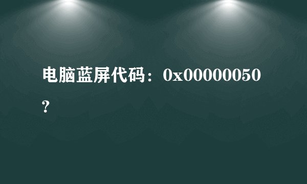 电脑蓝屏代码：0x00000050？