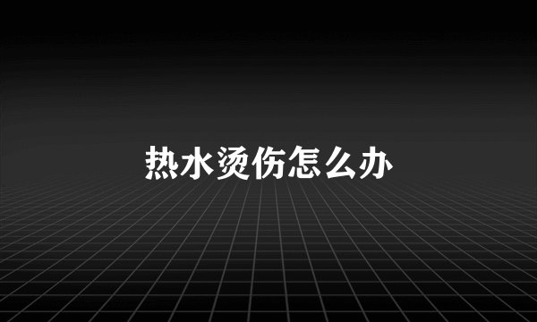 热水烫伤怎么办