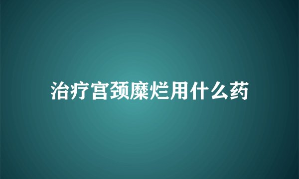 治疗宫颈糜烂用什么药