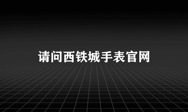 请问西铁城手表官网