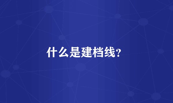 什么是建档线？