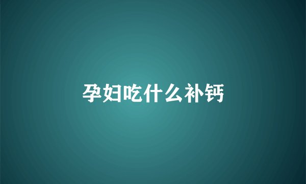 孕妇吃什么补钙