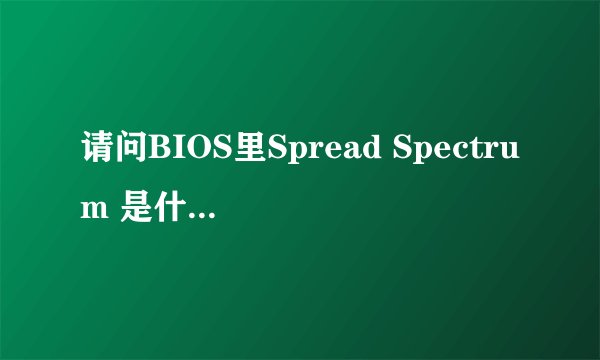 请问BIOS里Spread Spectrum 是什么意思？