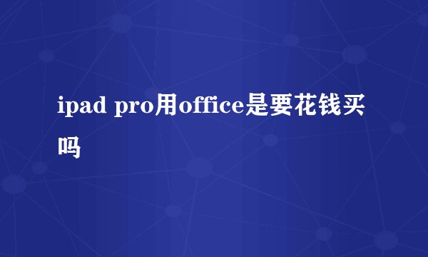 ipad pro用office是要花钱买吗