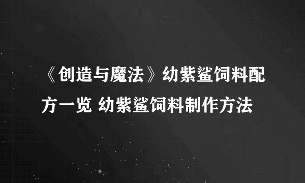 《创造与魔法》幼紫鲨饲料配方一览 幼紫鲨饲料制作方法