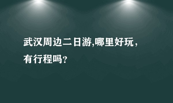 武汉周边二日游,哪里好玩，有行程吗？