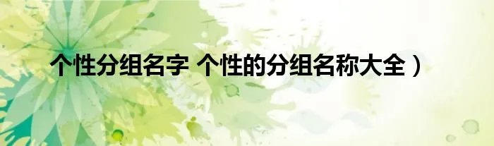个性分组名字 个性的分组名称大全）