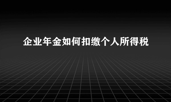 企业年金如何扣缴个人所得税
