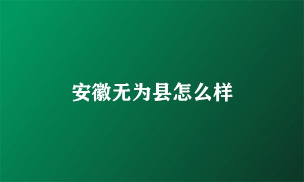 安徽无为县怎么样