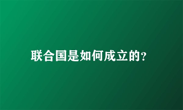 联合国是如何成立的？