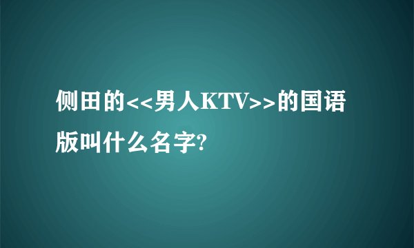 侧田的<<男人KTV>>的国语版叫什么名字?