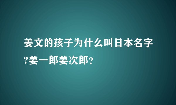 姜文的孩子为什么叫日本名字?姜一郎姜次郎？