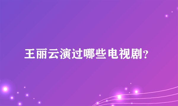 王丽云演过哪些电视剧？