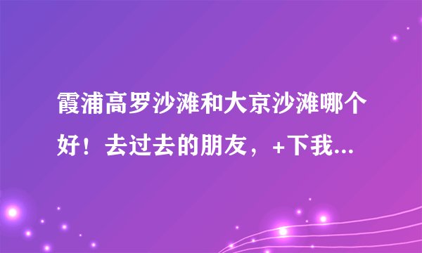 霞浦高罗沙滩和大京沙滩哪个好！去过去的朋友，+下我QQ529152420！了解下想5.1去