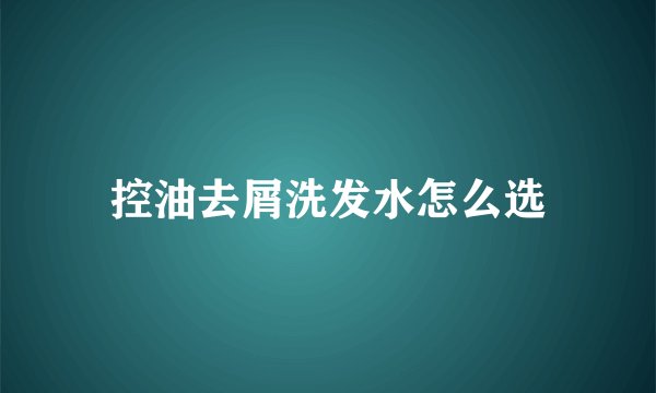 控油去屑洗发水怎么选