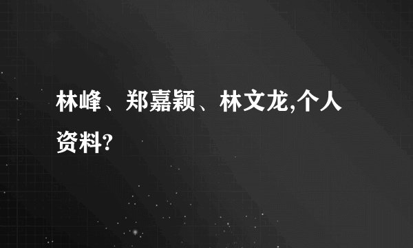 林峰、郑嘉颖、林文龙,个人资料?