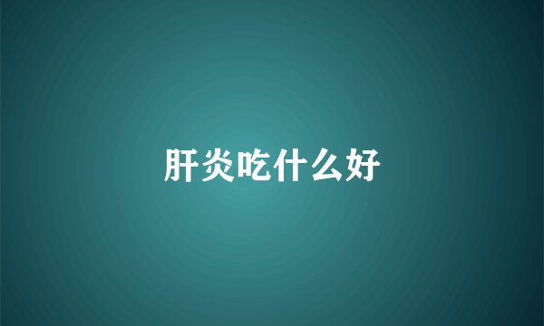 肝炎吃什么好