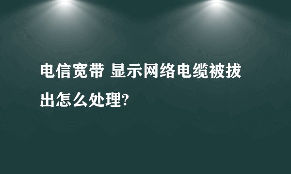 电信宽带 显示网络电缆被拔出怎么处理?