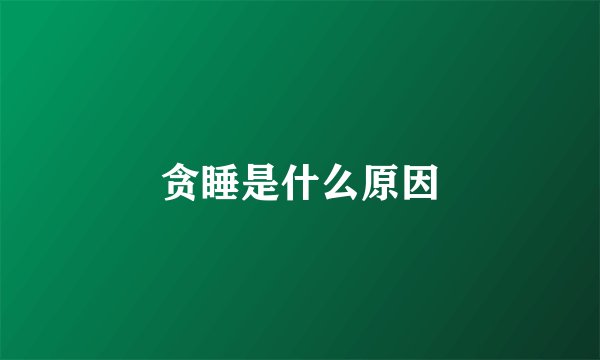 贪睡是什么原因