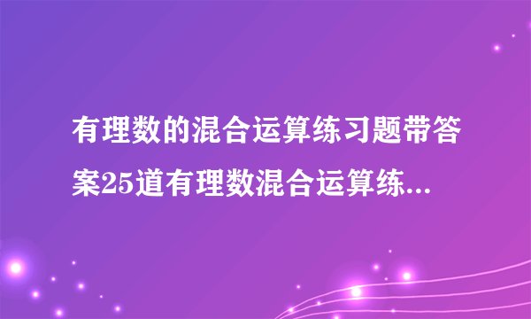 有理数的混合运算练习题带答案25道有理数混合运算练习题带答案,有乘方,给的好的我加分,一题1分.