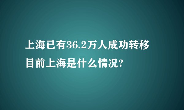 上海已有36.2万人成功转移 目前上海是什么情况?