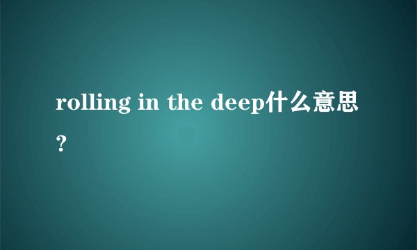 rolling in the deep什么意思?