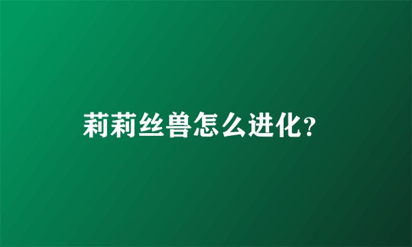 莉莉丝兽怎么进化？
