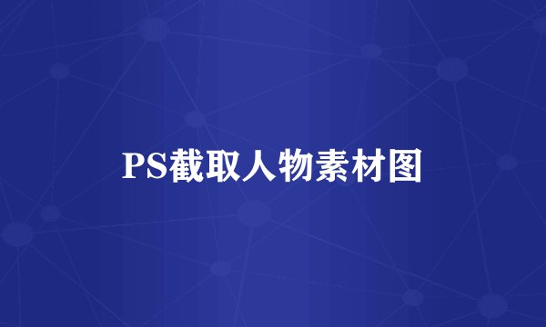 PS截取人物素材图