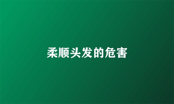 柔顺头发的危害