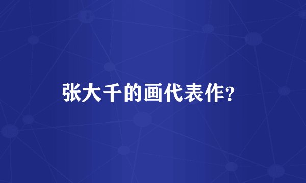 张大千的画代表作？