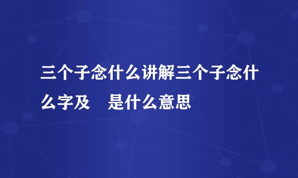 三个子念什么讲解三个子念什么字及孨是什么意思