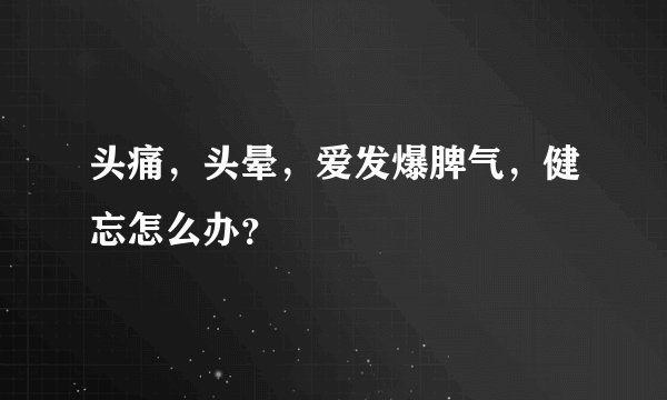 头痛，头晕，爱发爆脾气，健忘怎么办？