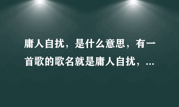 庸人自扰，是什么意思，有一首歌的歌名就是庸人自扰，是小虎队唱的。