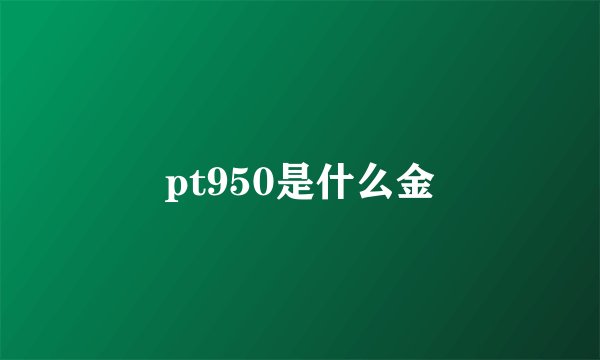 pt950是什么金