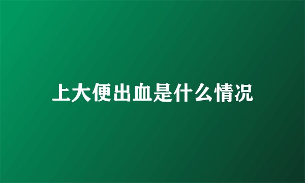 上大便出血是什么情况