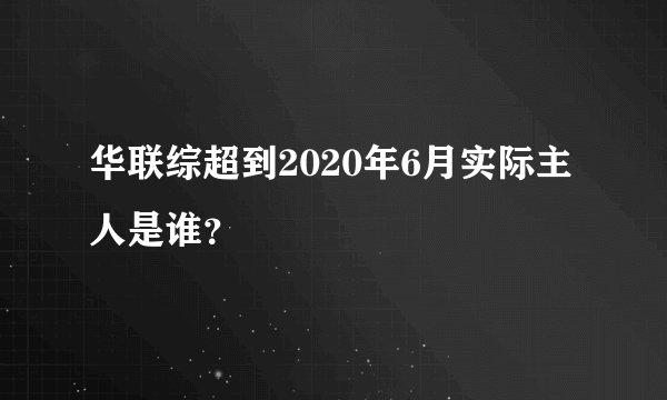 华联综超到2020年6月实际主人是谁？