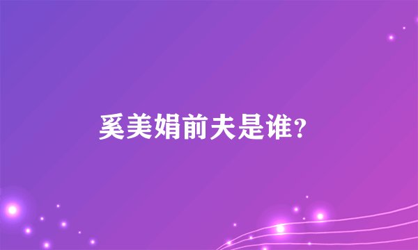 奚美娟前夫是谁？