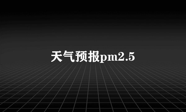 天气预报pm2.5