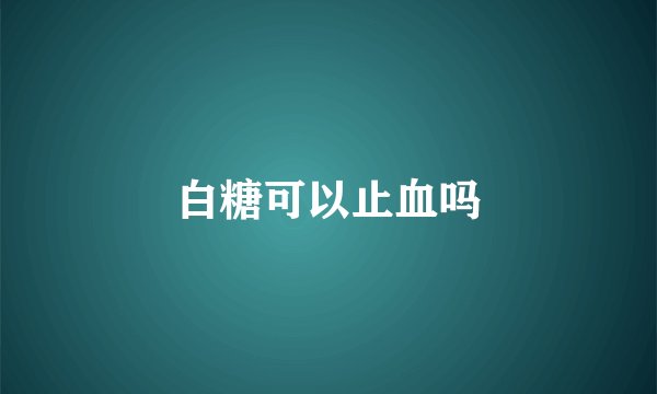 白糖可以止血吗