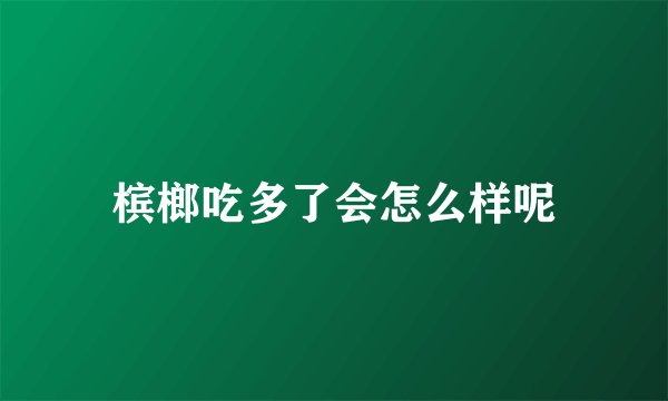 槟榔吃多了会怎么样呢