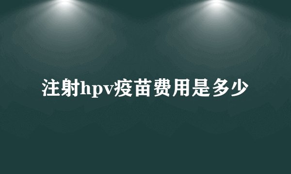 注射hpv疫苗费用是多少