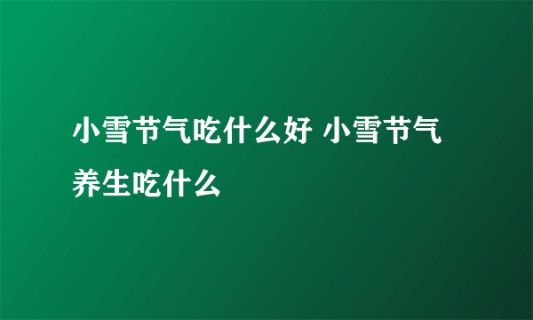 小雪节气吃什么好 小雪节气养生吃什么