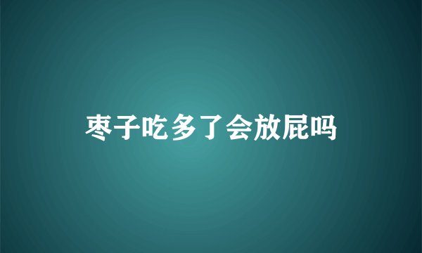 枣子吃多了会放屁吗