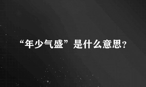 “年少气盛”是什么意思？